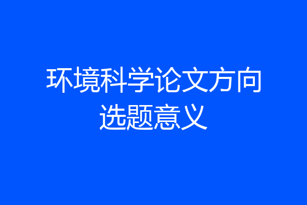 环境科学论文方向选题意义