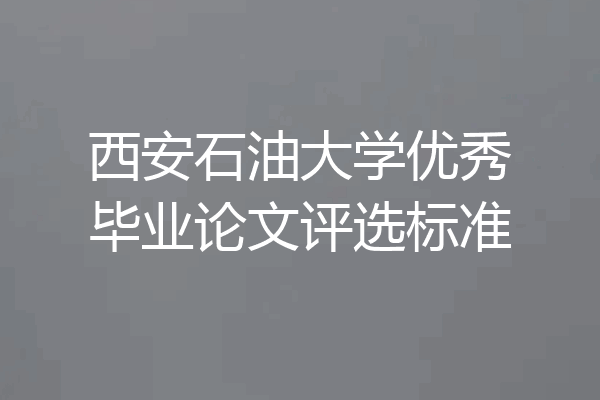 西安石油大学优秀毕业论文评选标准
