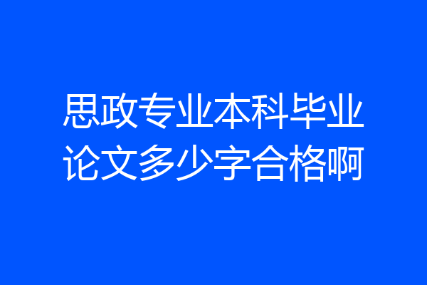 思政专业本科毕业论文多少字合格啊