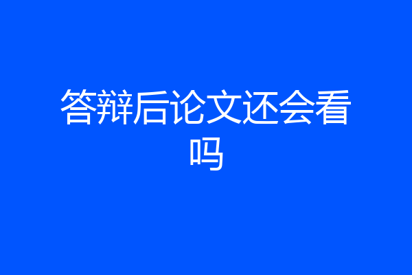 答辩后论文还会看吗