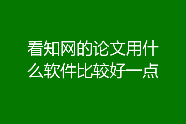 看知网的论文用什么软件比较好一点