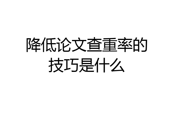 降低论文查重率的技巧是什么