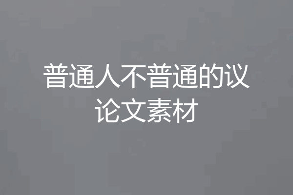 普通人不普通的议论文素材
