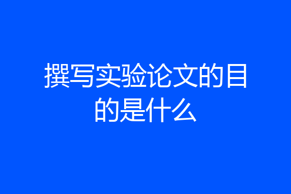 撰写实验论文的目的是什么