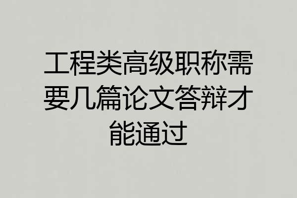 工程类高级职称需要几篇论文答辩才能通过