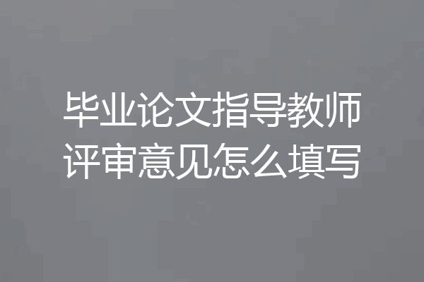 毕业论文指导教师评审意见怎么填写