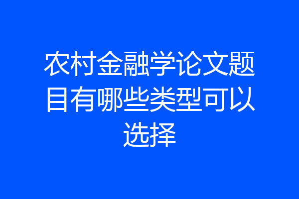 农村金融学论文题目有哪些类型可以选择