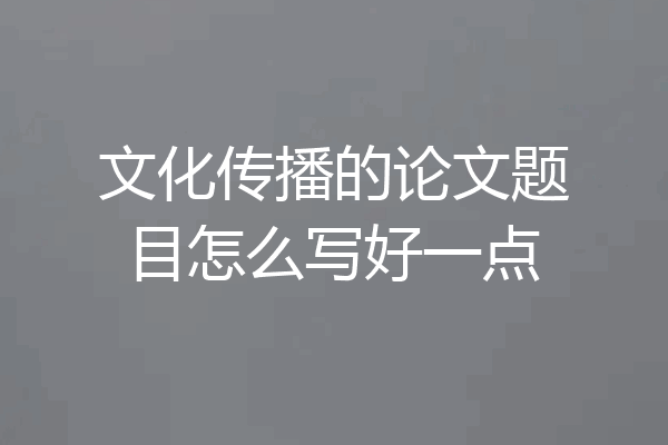 文化传播的论文题目怎么写好一点