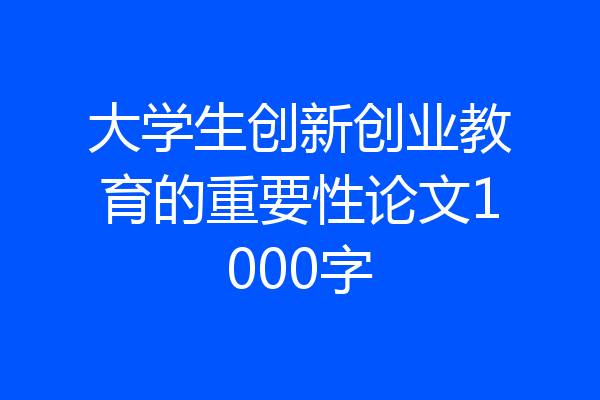 大学生创新创业教育的重要性论文1000字