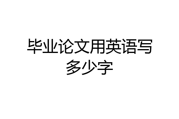 毕业论文用英语写多少字