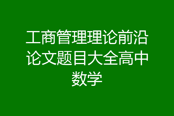 工商管理理论前沿论文题目大全高中数学