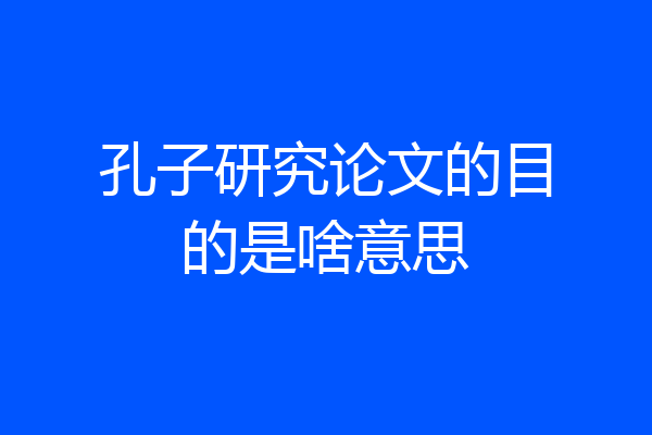 孔子研究论文的目的是啥意思