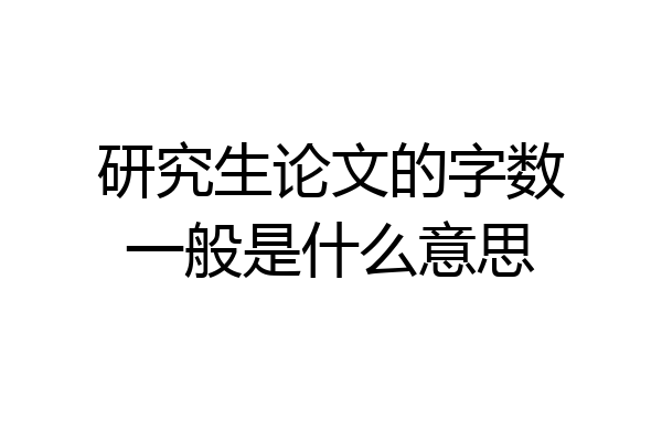 研究生论文的字数一般是什么意思
