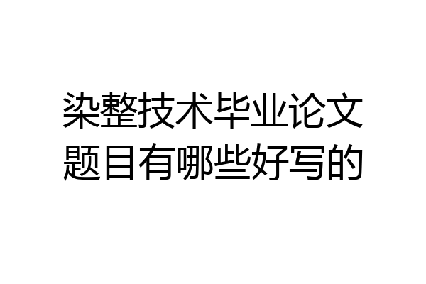 染整技术毕业论文题目有哪些好写的
