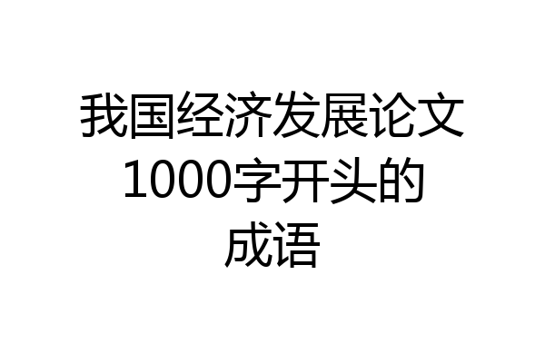 我国经济发展论文1000字开头的成语