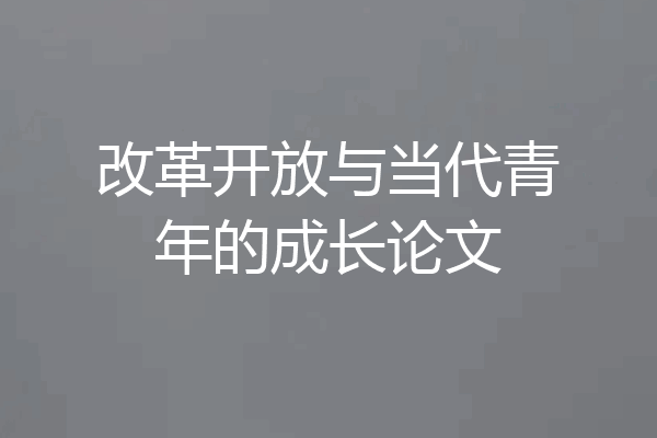 改革开放与当代青年的成长论文