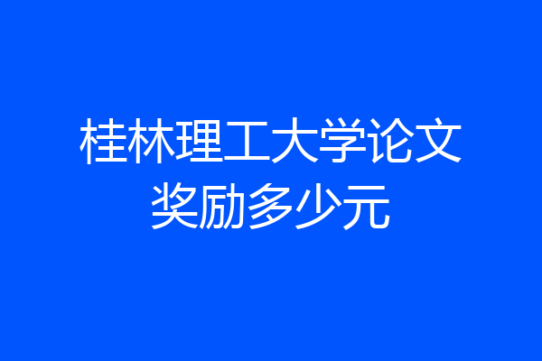 桂林理工大学论文奖励多少元