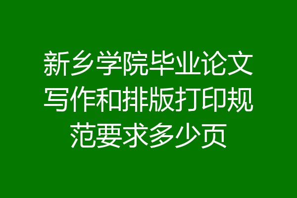 新乡学院毕业论文写作和排版打印规范要求多少页