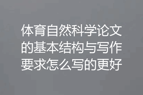 体育自然科学论文的基本结构与写作要求怎么写的更好