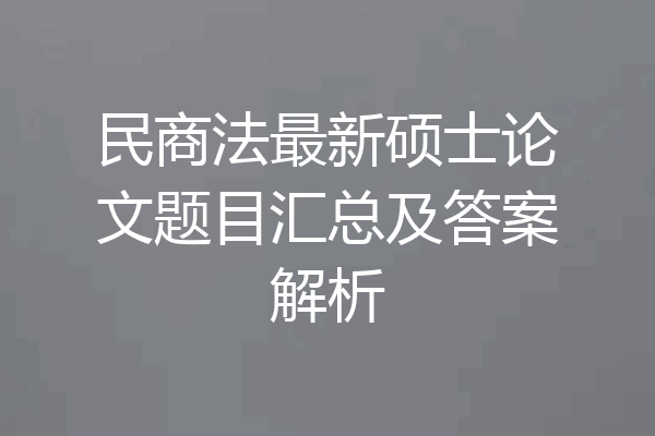 民商法最新硕士论文题目汇总及答案解析