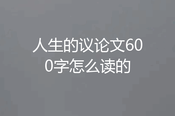 人生的议论文600字怎么读的