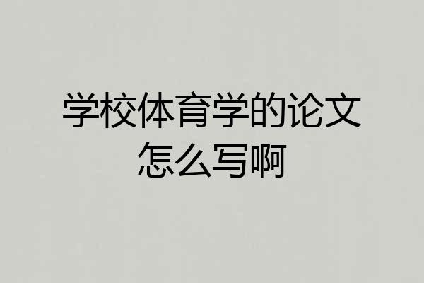 学校体育学的论文怎么写啊