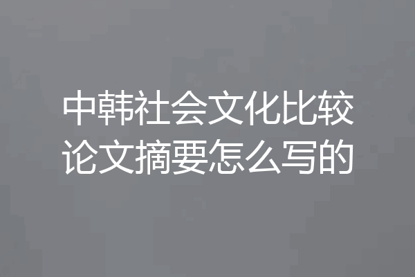 中韩社会文化比较论文摘要怎么写的