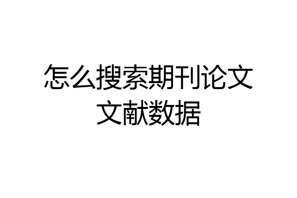 怎么搜索期刊论文文献数据