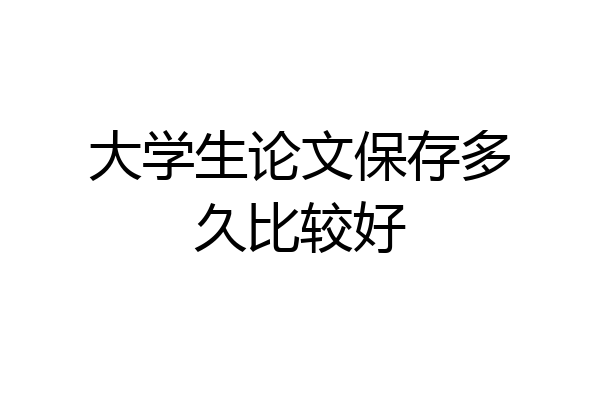 大学生论文保存多久比较好