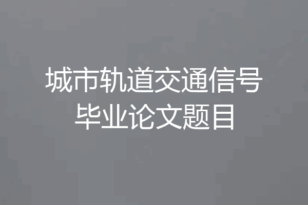 城市轨道交通信号毕业论文题目
