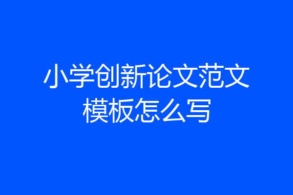 小学创新论文范文模板怎么写