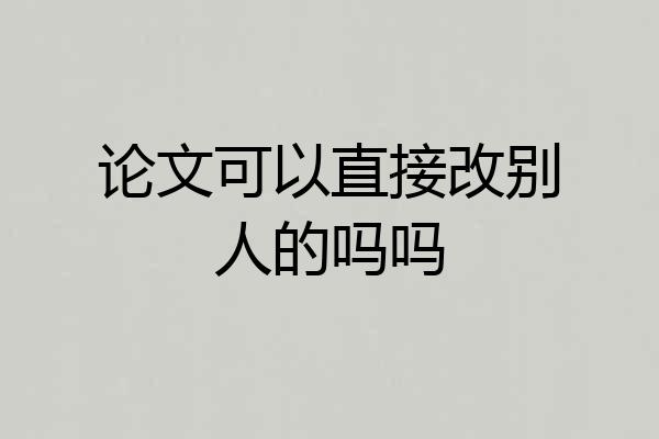 论文可以直接改别人的吗吗