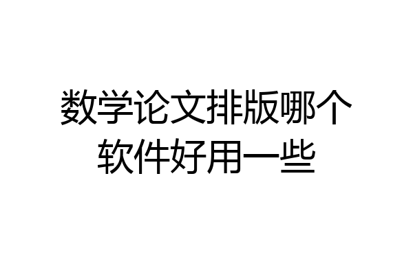 数学论文排版哪个软件好用一些