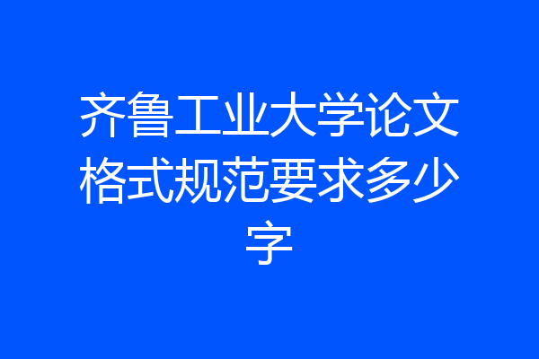 齐鲁工业大学论文格式规范要求多少字