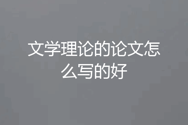 文学理论的论文怎么写的好