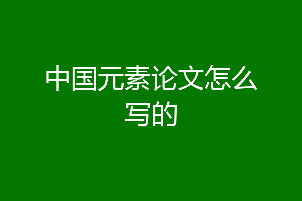中国元素论文怎么写的