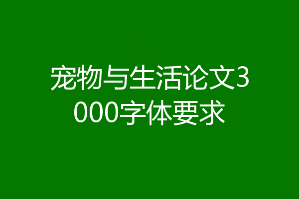 宠物与生活论文3000字体要求