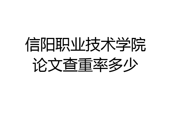 信阳职业技术学院论文查重率多少