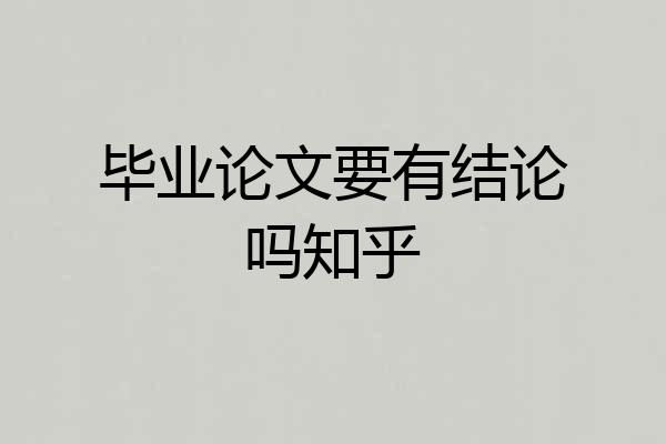 毕业论文要有结论吗知乎