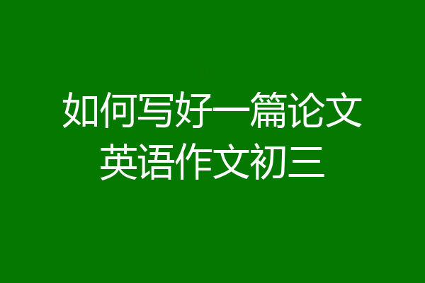 如何写好一篇论文英语作文初三