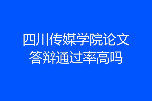 四川传媒学院论文答辩通过率高吗