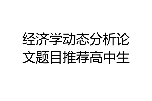 经济学动态分析论文题目推荐高中生