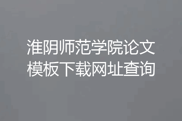 淮阴师范学院论文模板下载网址查询