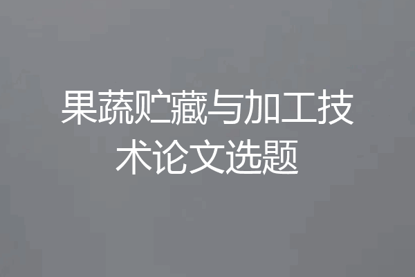 果蔬贮藏与加工技术论文选题