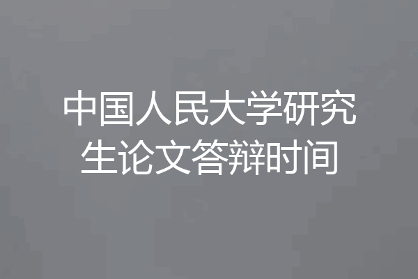 中国人民大学研究生论文答辩时间