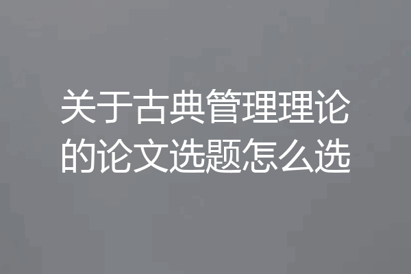 关于古典管理理论的论文选题怎么选
