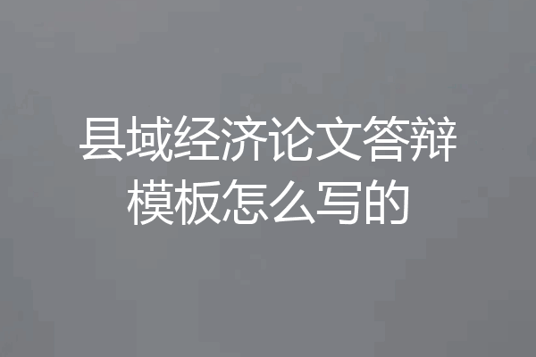县域经济论文答辩模板怎么写的