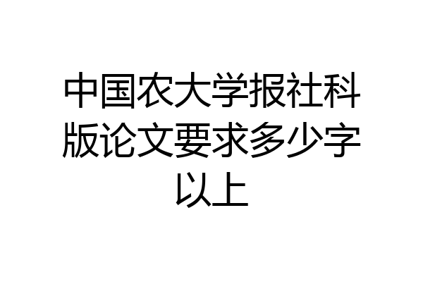 中国农大学报社科版论文要求多少字以上