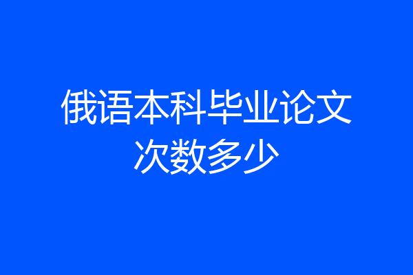 俄语本科毕业论文次数多少