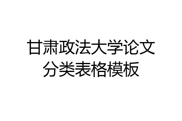 甘肃政法大学论文分类表格模板